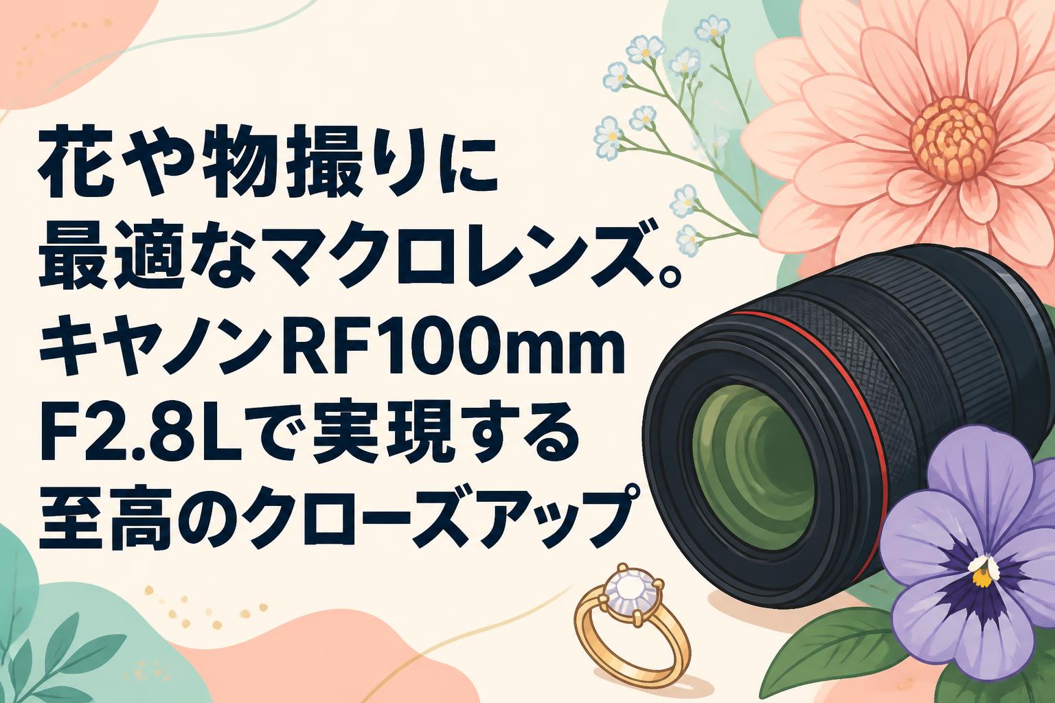 花や物撮りに最適なマクロレンズ。キヤノンRF100mm F2.8Lで実現する至高のクローズアップ