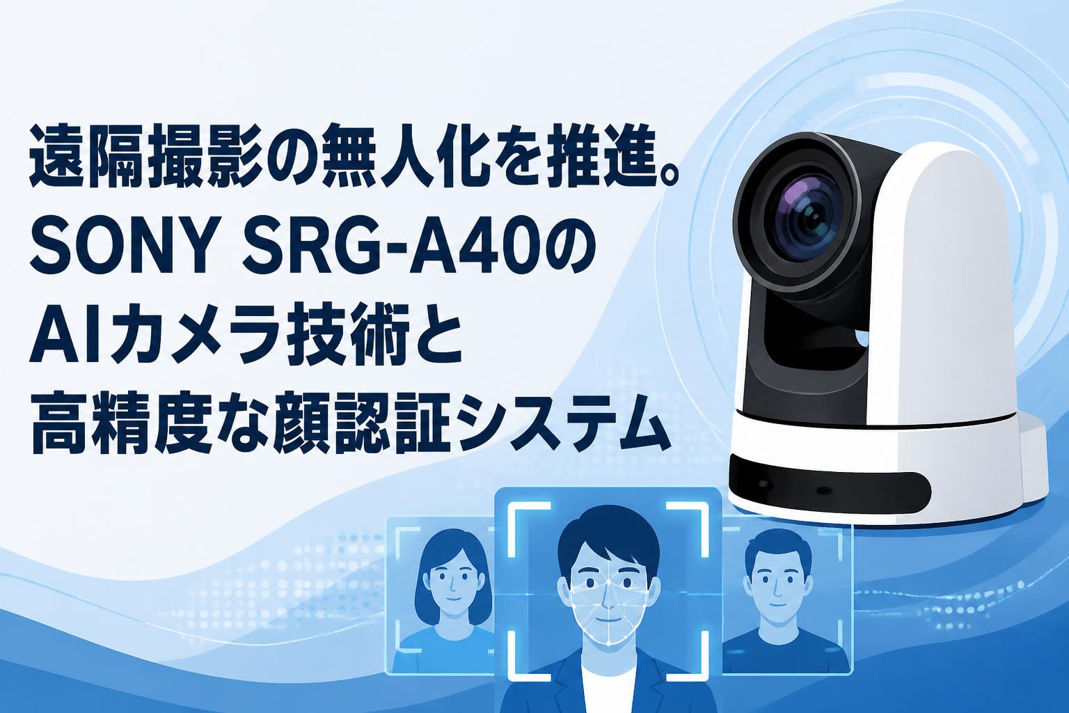 遠隔撮影の無人化を推進。SONY SRG-A40のAIカメラ技術と高精度な顔認証システム