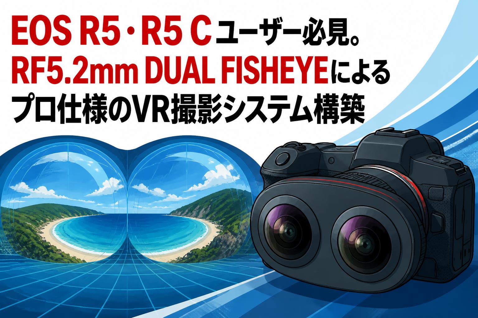 EOS R5・R5 Cユーザー必見。RF5.2mm DUAL FISHEYEによるプロ仕様のVR撮影システム構築