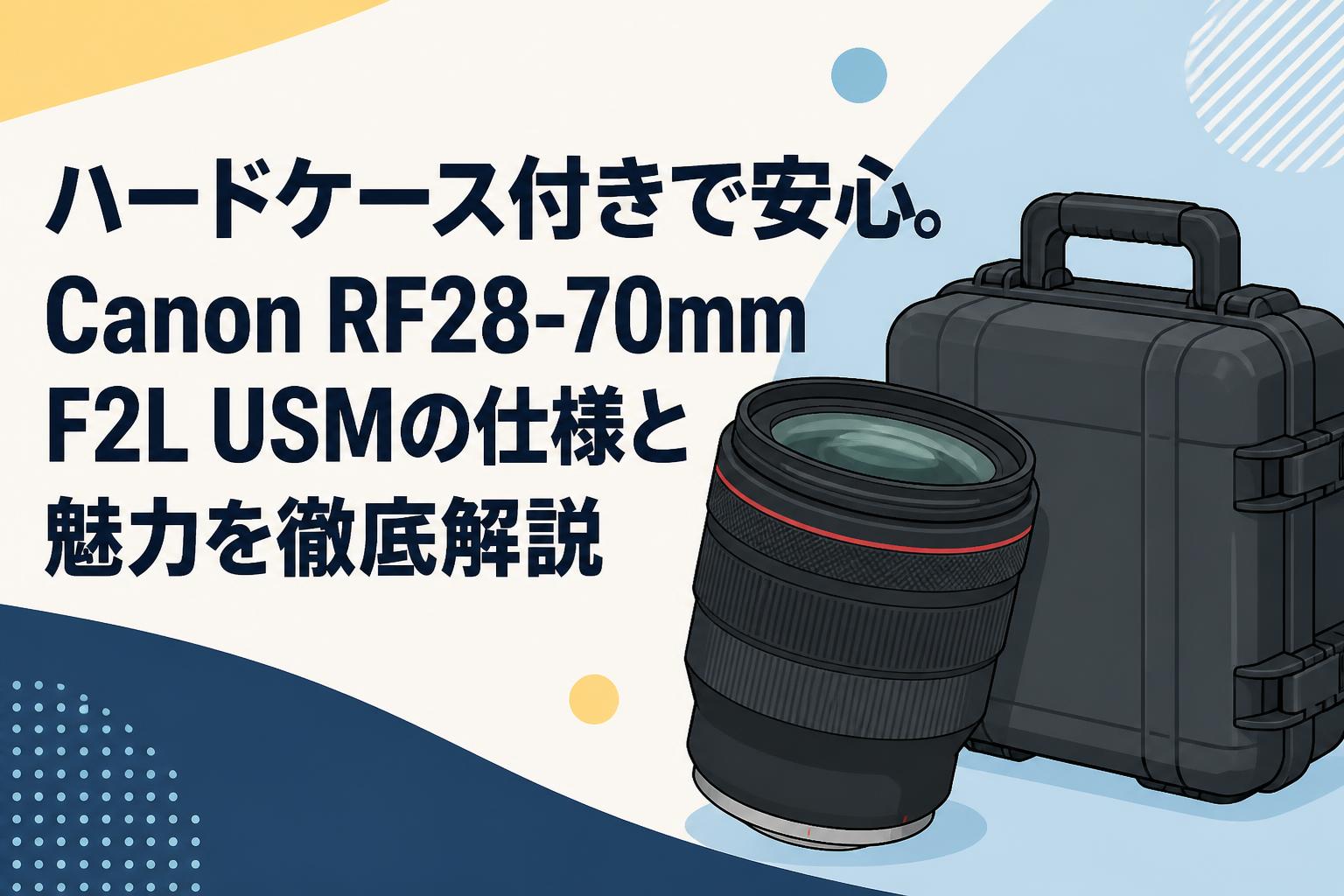 ハードケース付きで安心。Canon RF28-70mm F2L USMの仕様と魅力を徹底解説