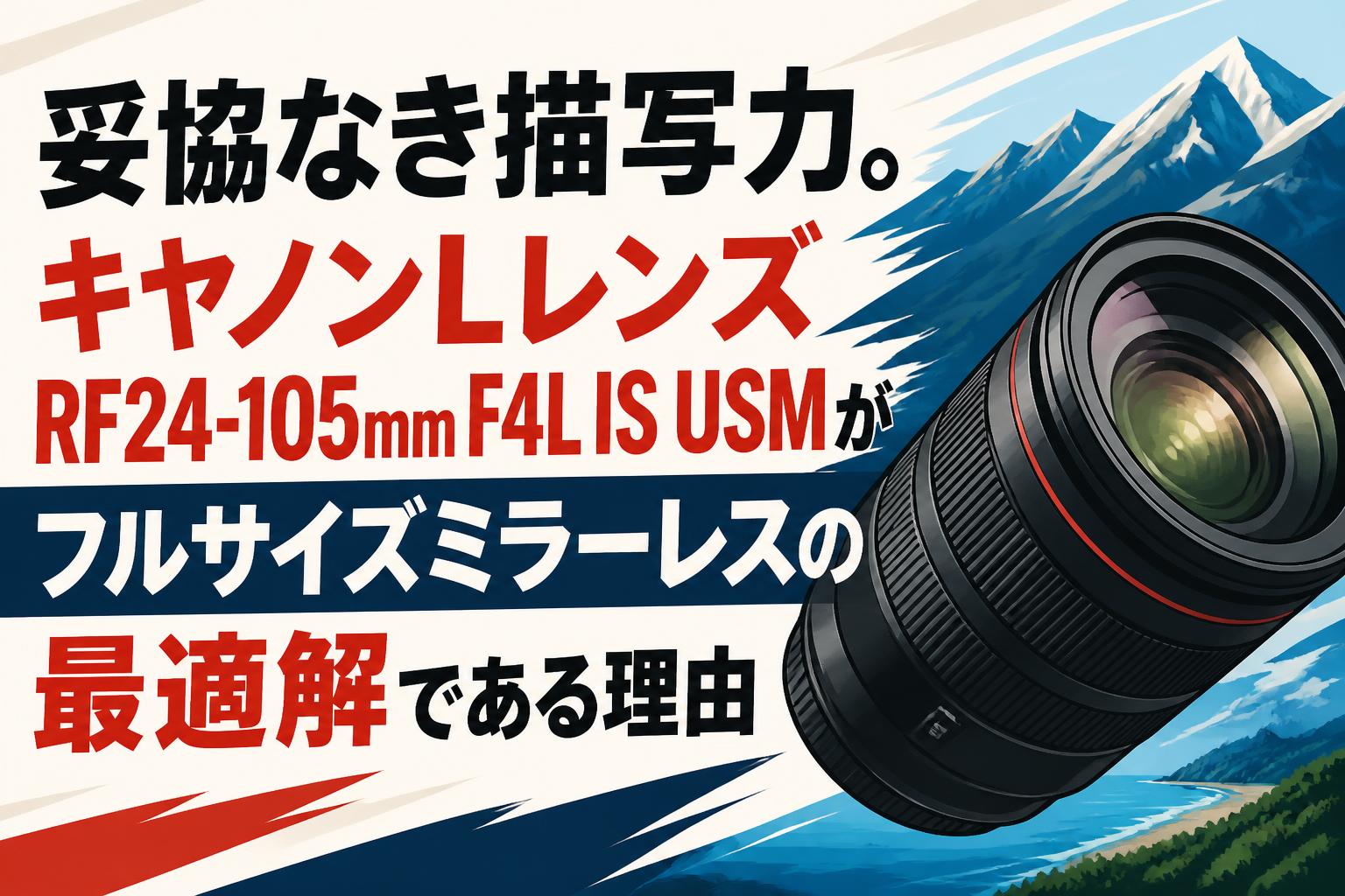 妥協なき描写力。キャノンLレンズRF24-105mm F4L IS USMがフルサイズミラーレスの最適解である理由