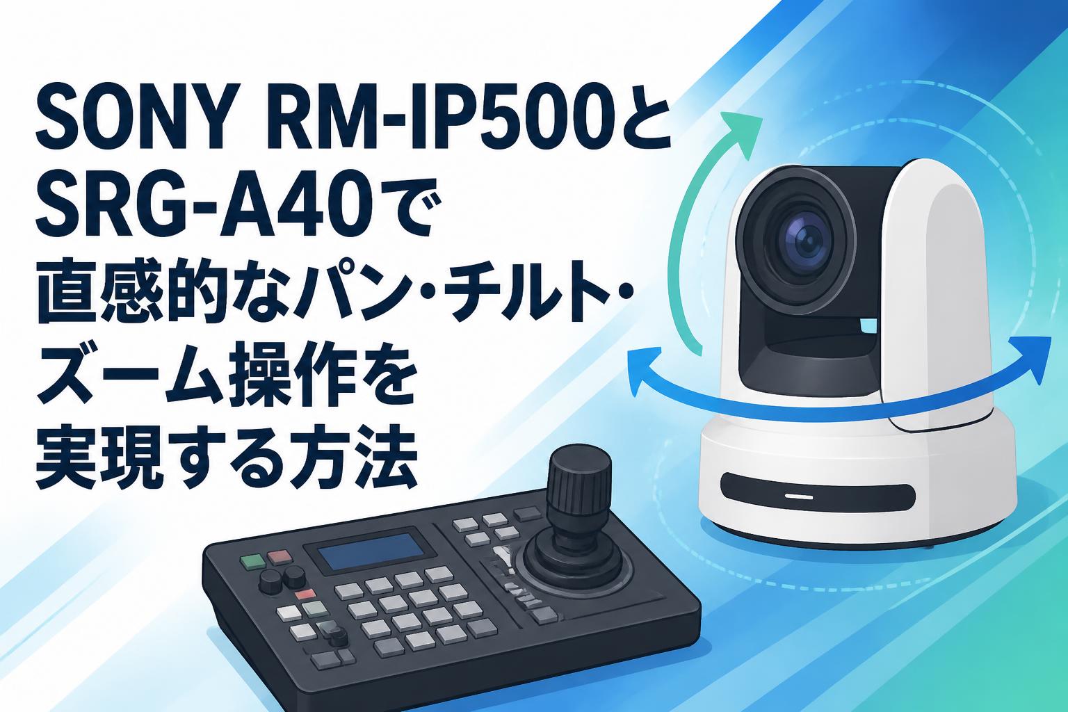 SONY RM-IP500とSRG-A40で直感的なパン・チルト・ズーム操作を実現する方法