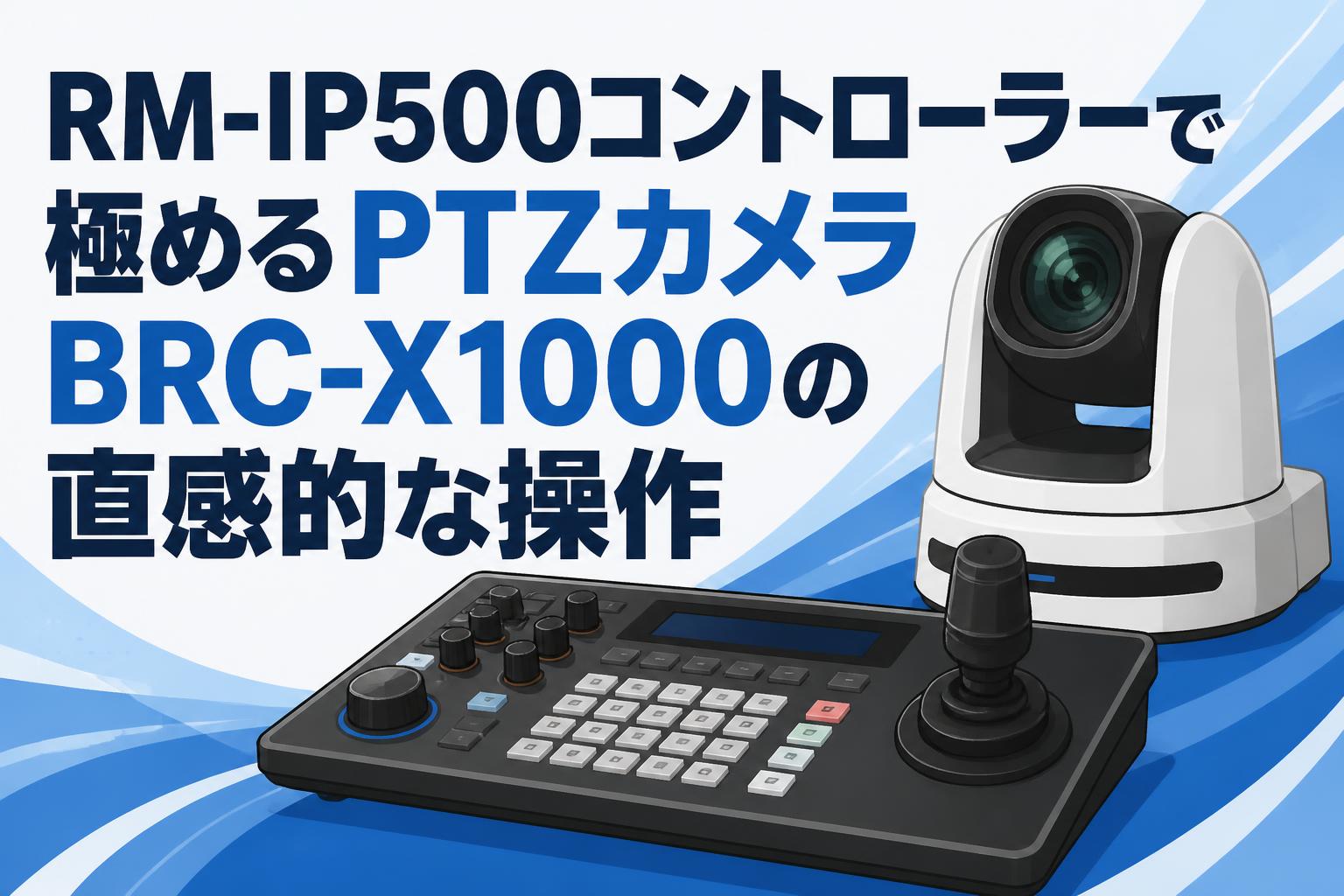 RM-IP500コントローラーで極めるPTZカメラBRC-X1000の直感的な操作