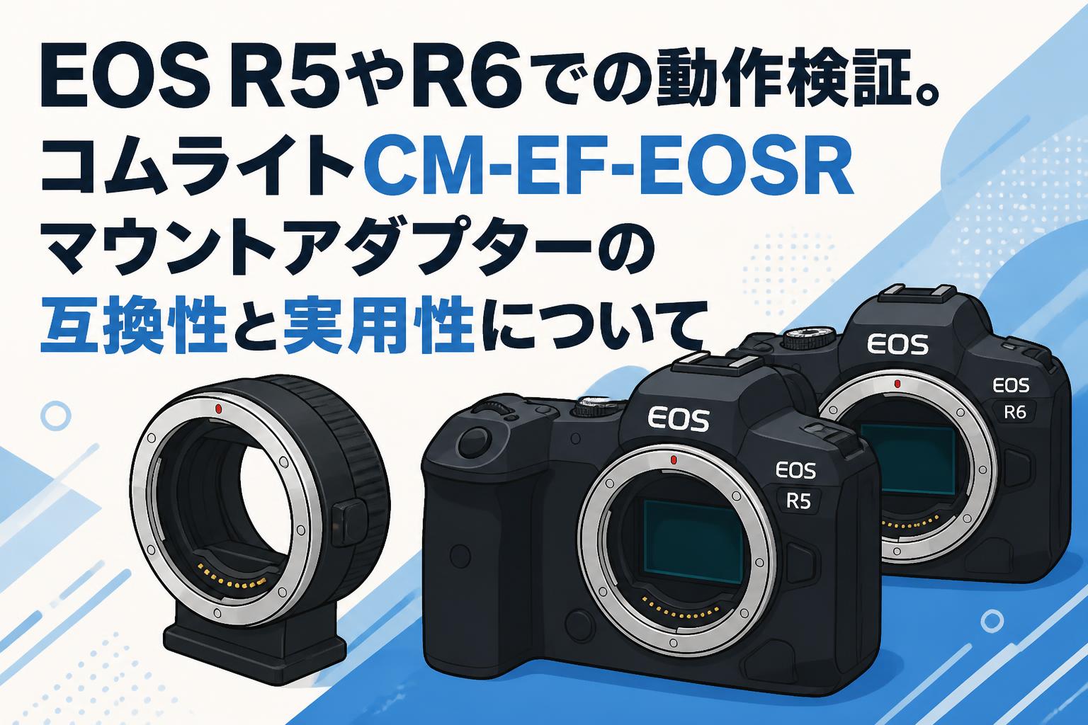 EOS R5やR6での動作検証。コムライトCM-EF-EOSRマウントアダプターの互換性と実用性について