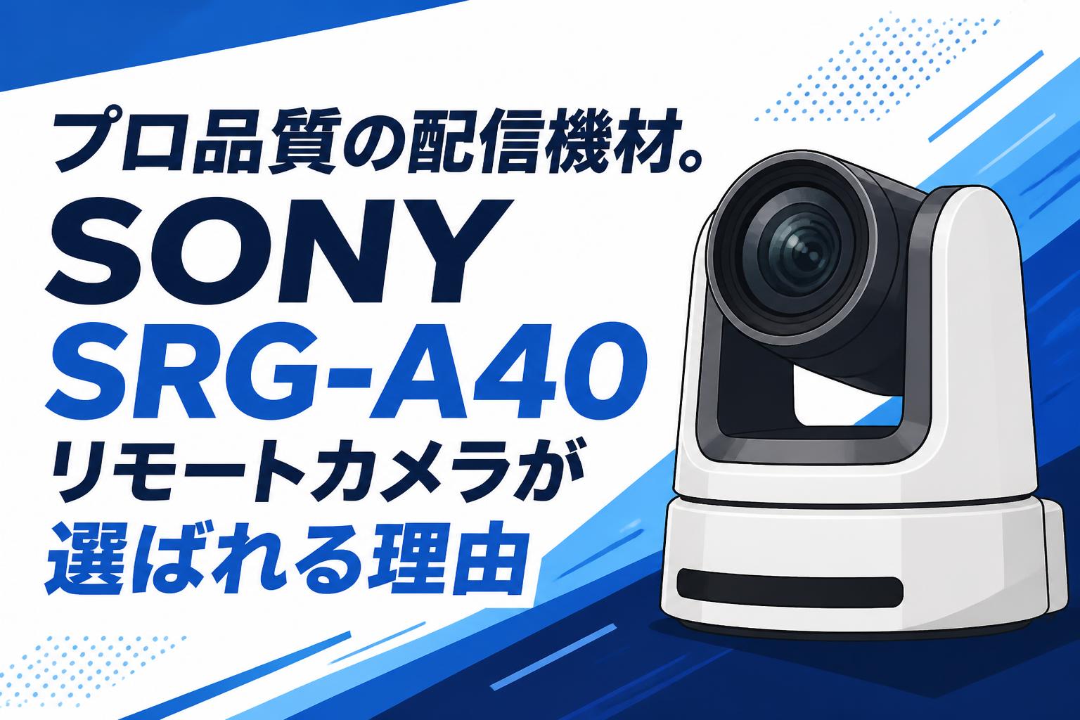 プロ品質の配信機材。SONY SRG-A40リモートカメラが選ばれる理由