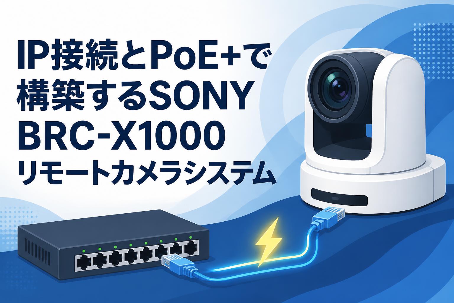 IP接続とPoE+で構築するSONY BRC-X1000リモートカメラシステム