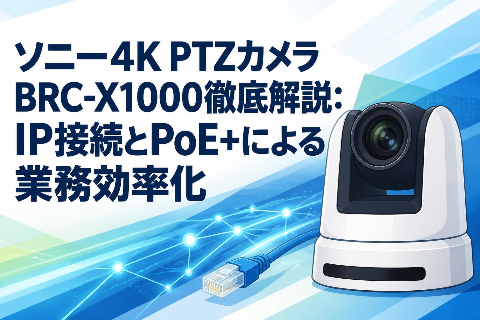 ソニー4K PTZカメラBRC-X1000徹底解説：IP接続とPoE+による業務効率化