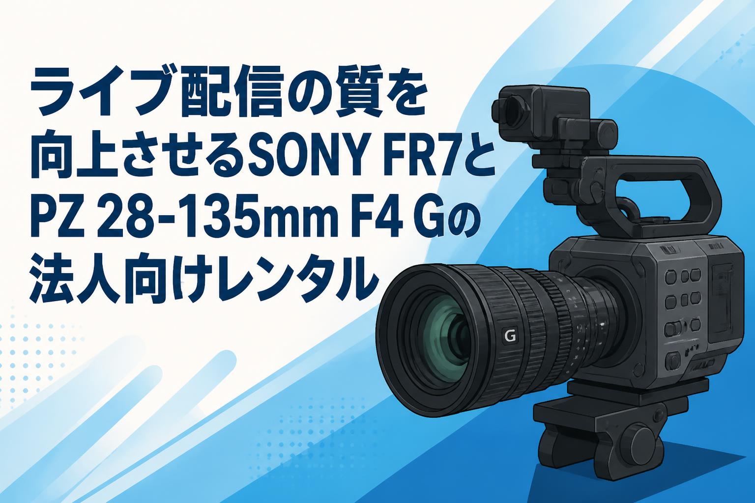 ライブ配信の質を向上させるSONY FR7とPZ 28-135mm F4 Gの法人向けレンタル