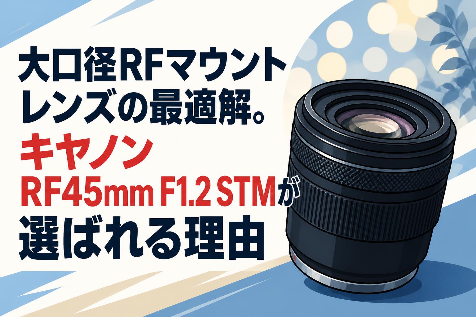 大口径RFマウントレンズの最適解。キヤノンRF45mm F1.2 STMが選ばれる理由