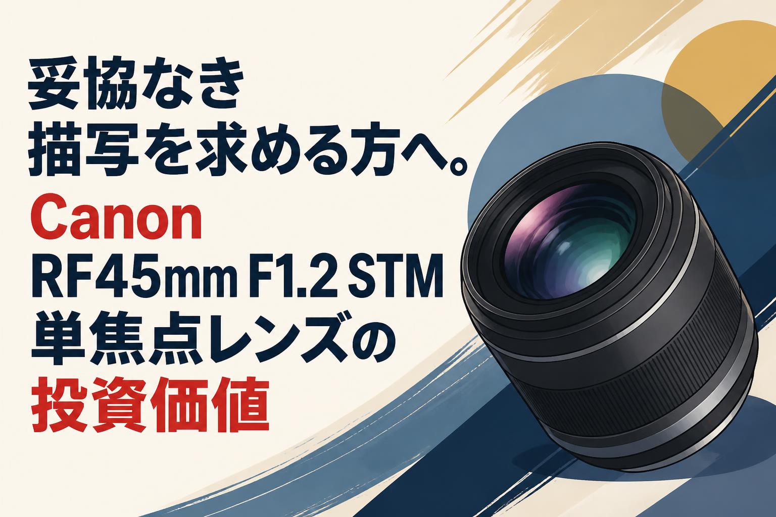 妥協なき描写を求める方へ。Canon RF45mm F1.2 STM単焦点レンズの投資価値