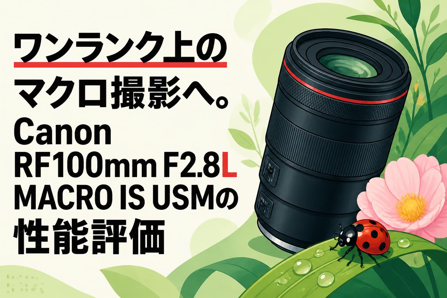 ワンランク上のマクロ撮影へ。Canon RF100mm F2.8L MACRO IS USMの性能評価