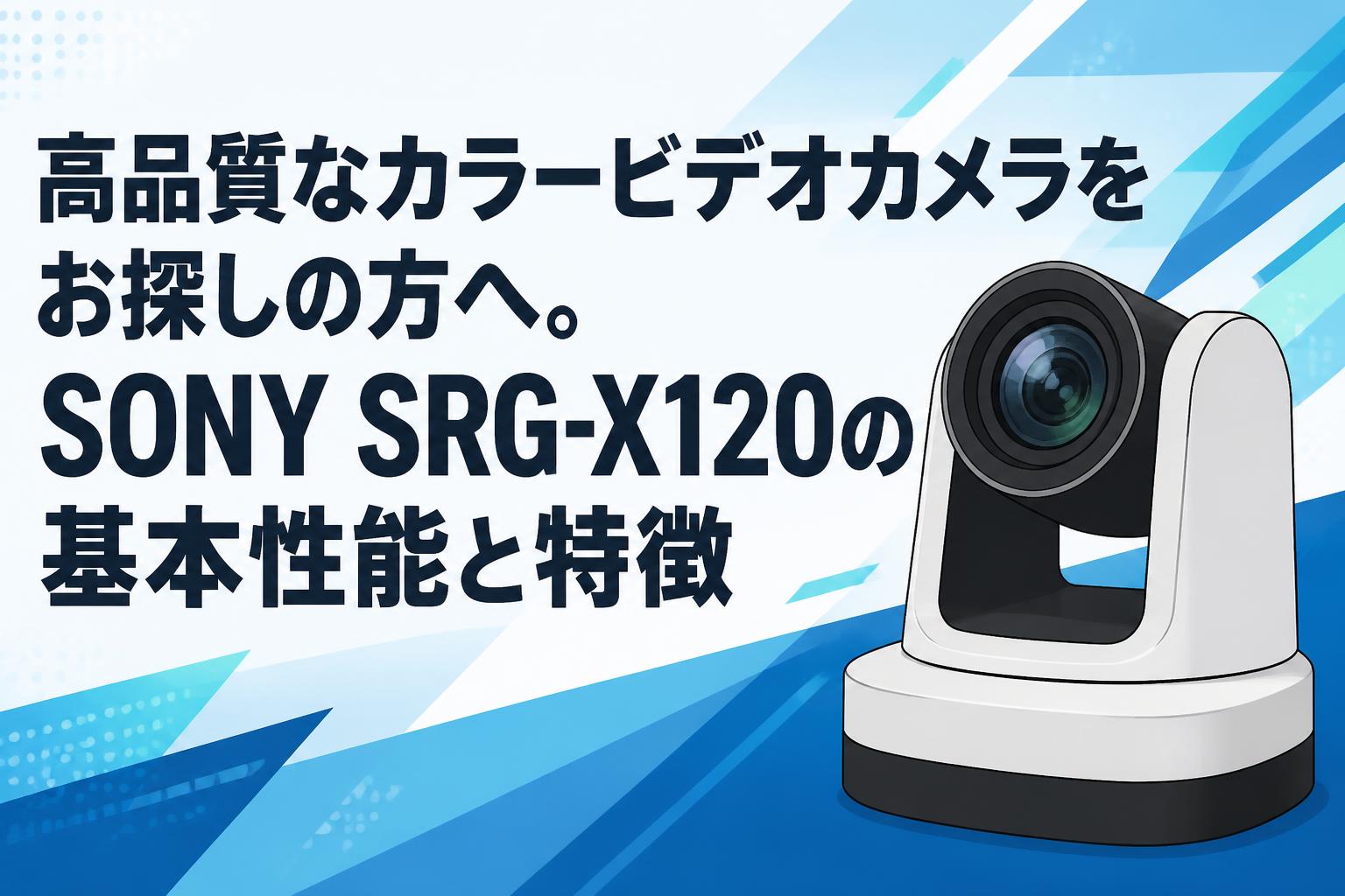 高品質なカラービデオカメラをお探しの方へ。SONY SRG-X120の基本性能と特徴