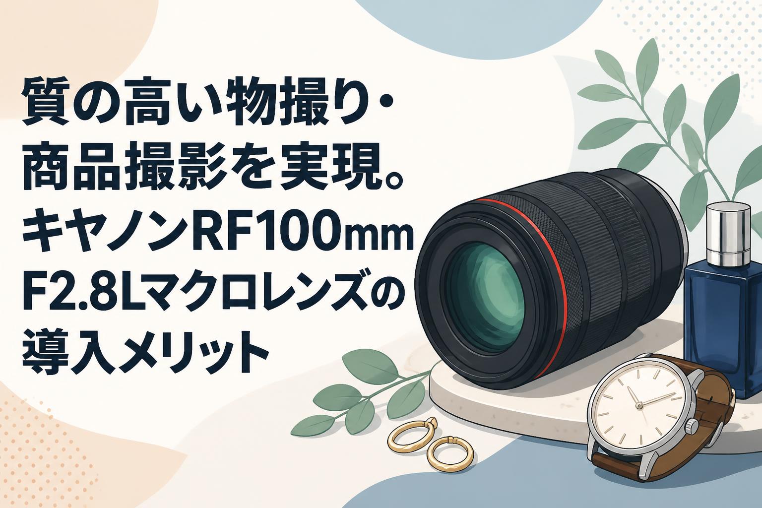 質の高い物撮り・商品撮影を実現。キヤノンRF100mm F2.8Lマクロレンズの導入メリット