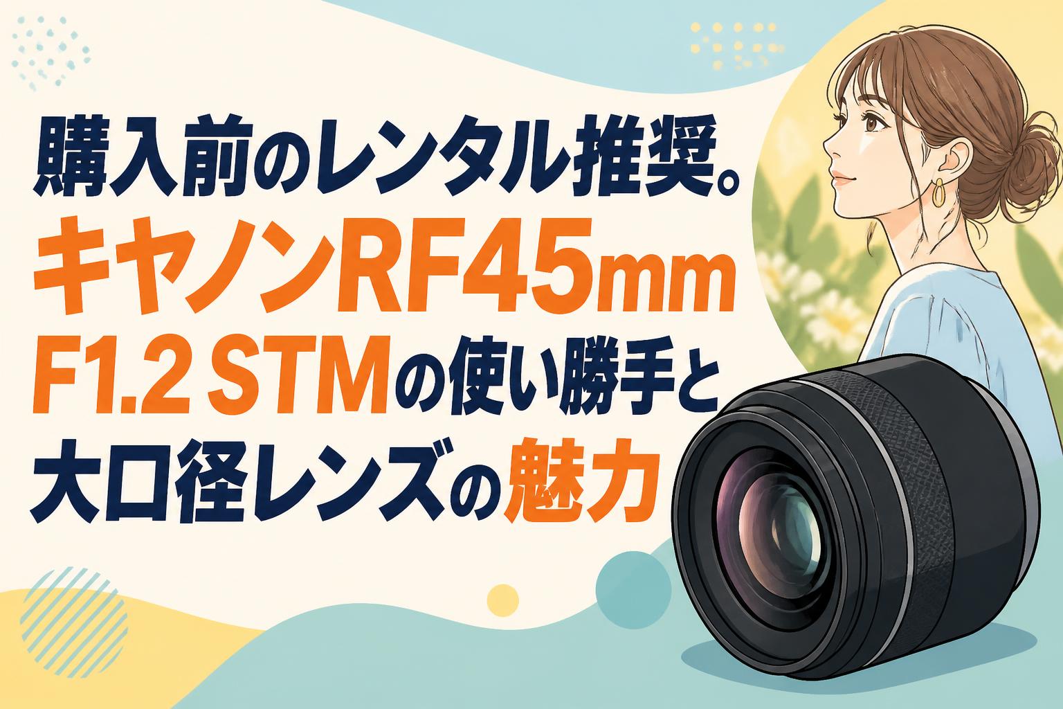 購入前のレンタル推奨。キヤノンRF45mm F1.2 STMの使い勝手と大口径レンズの魅力