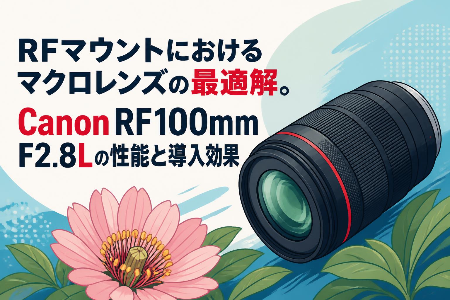 RFマウントにおけるマクロレンズの最適解。Canon RF100mm F2.8Lの性能と導入効果