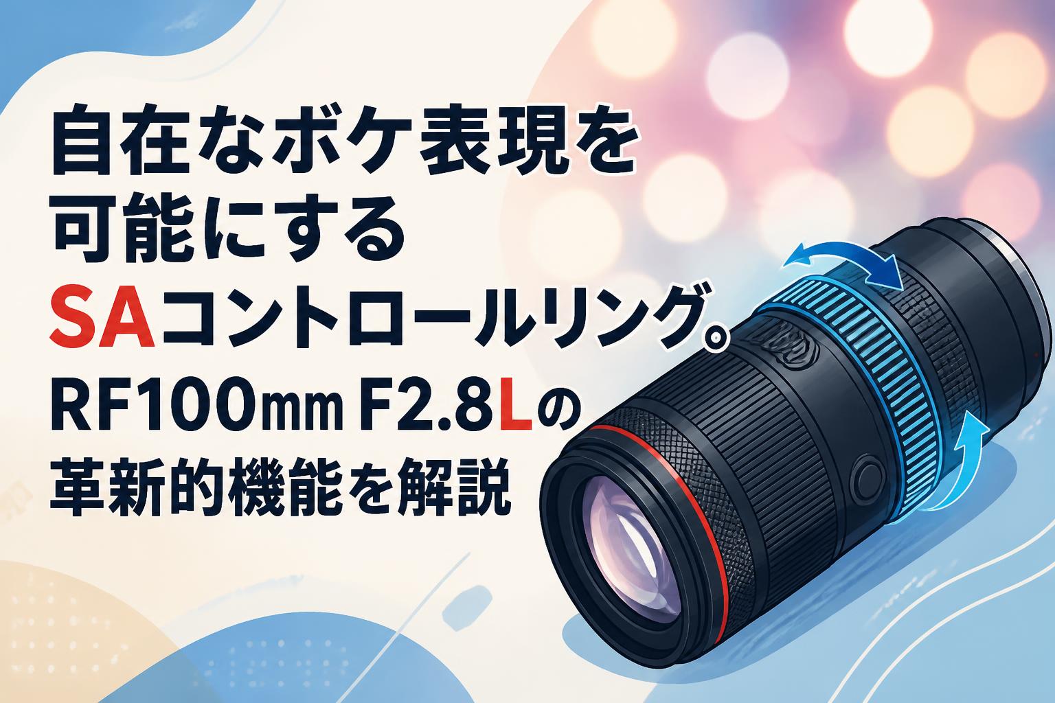 自在なボケ表現を可能にするSAコントロールリング。RF100mm F2.8Lの革新的機能を解説
