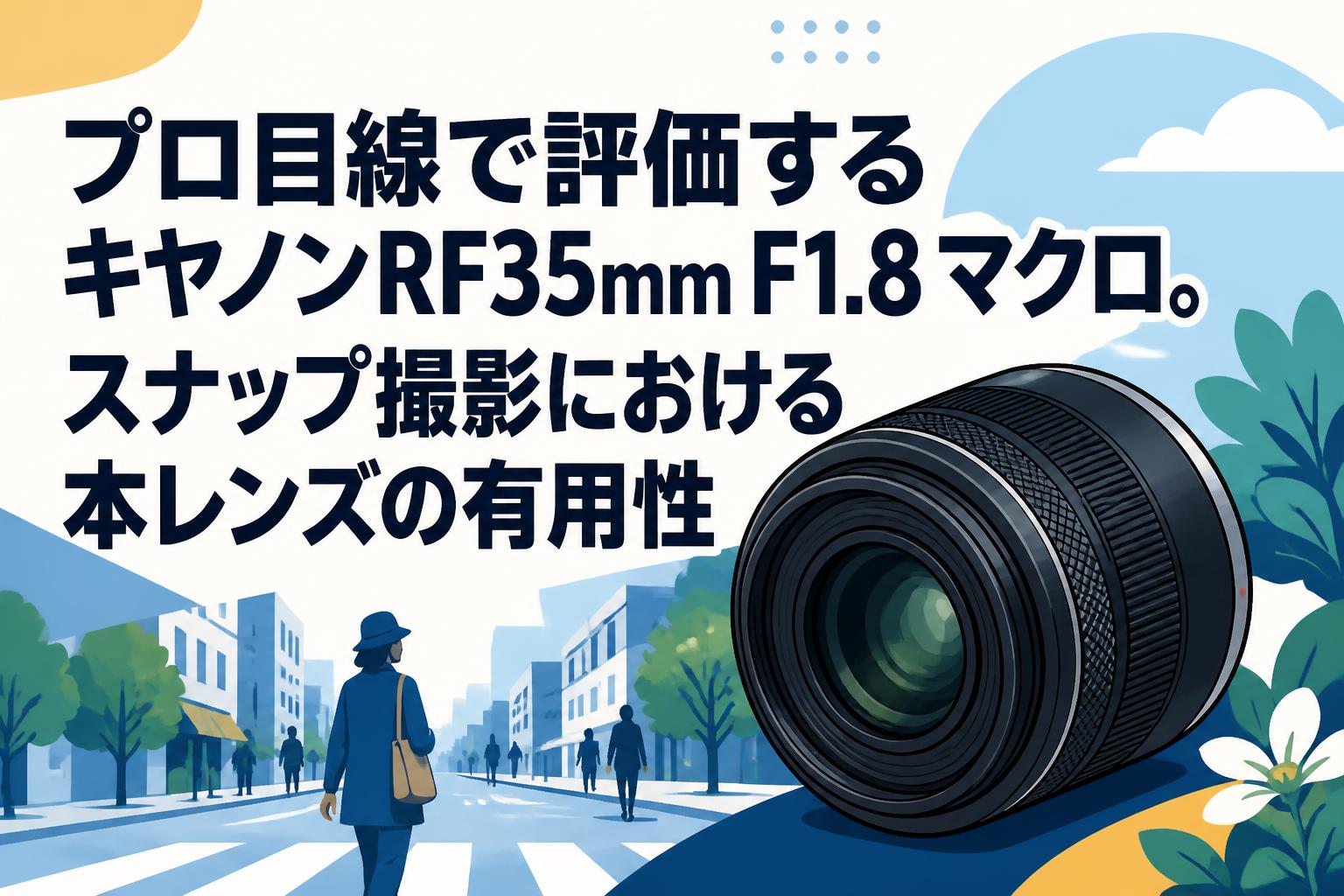 プロ目線で評価するキヤノンRF35mm F1.8 マクロ。スナップ撮影における本レンズの有用性