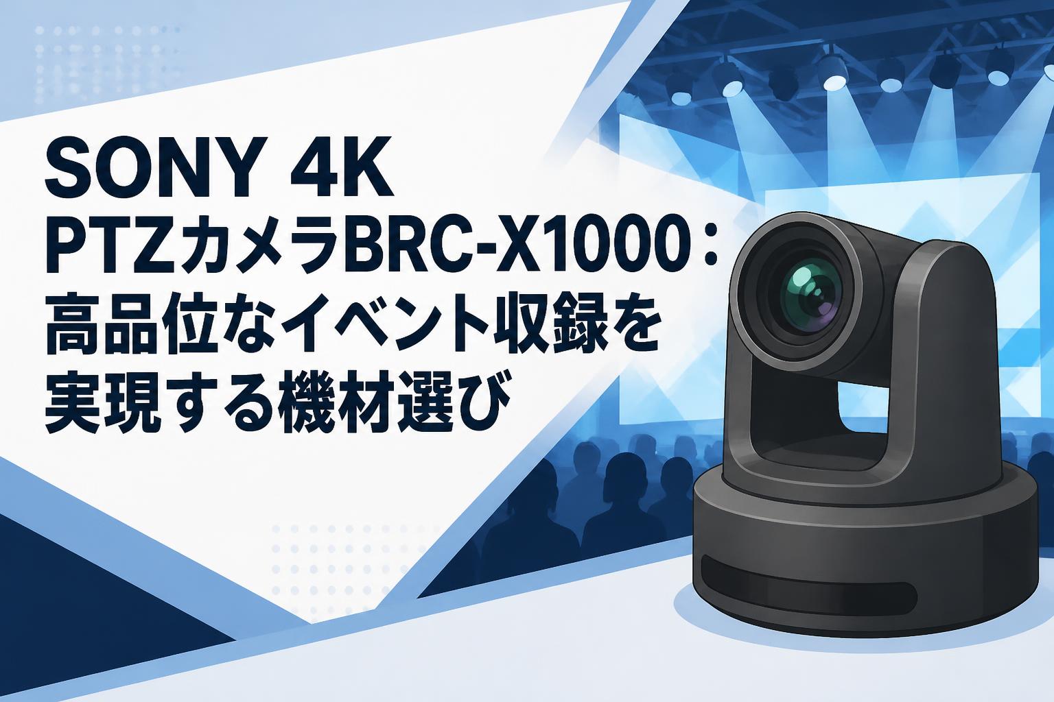 SONY 4K PTZカメラBRC-X1000：高品位なイベント収録を実現する機材選び