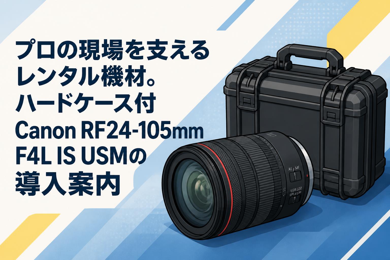 プロの現場を支えるレンタル機材。ハードケース付Canon RF24-105mm F4L IS USMの導入案内