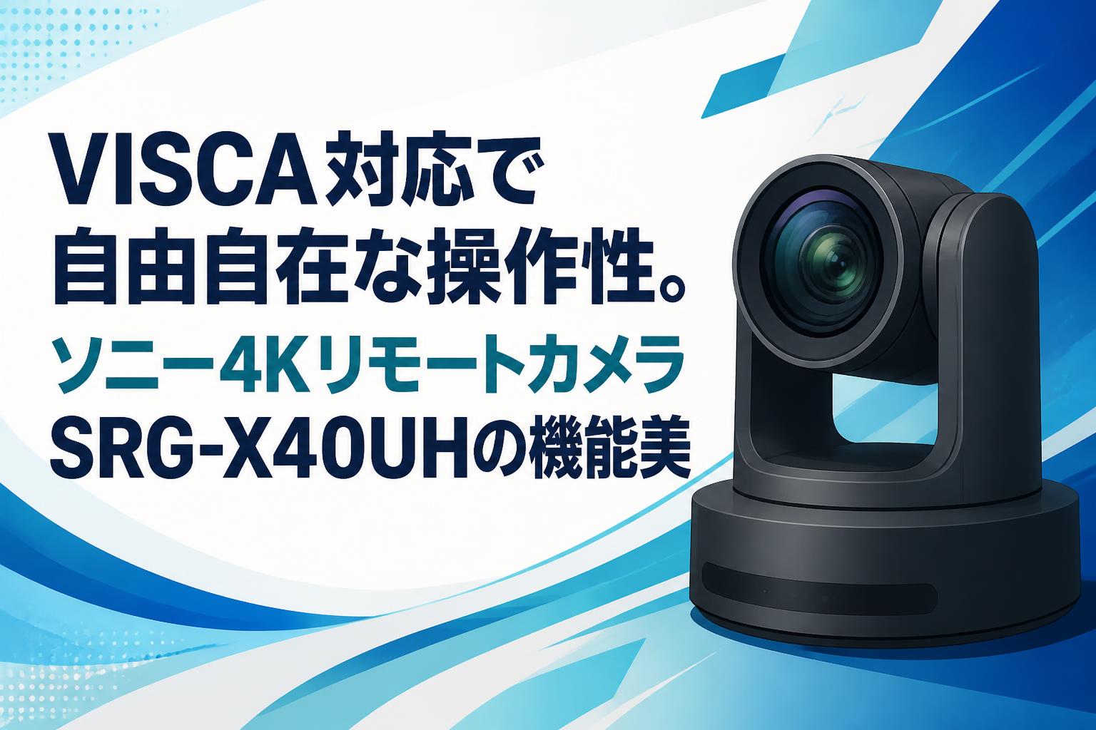 VISCA対応で自由自在な操作性。ソニー4KリモートカメラSRG-X40UHの機能美