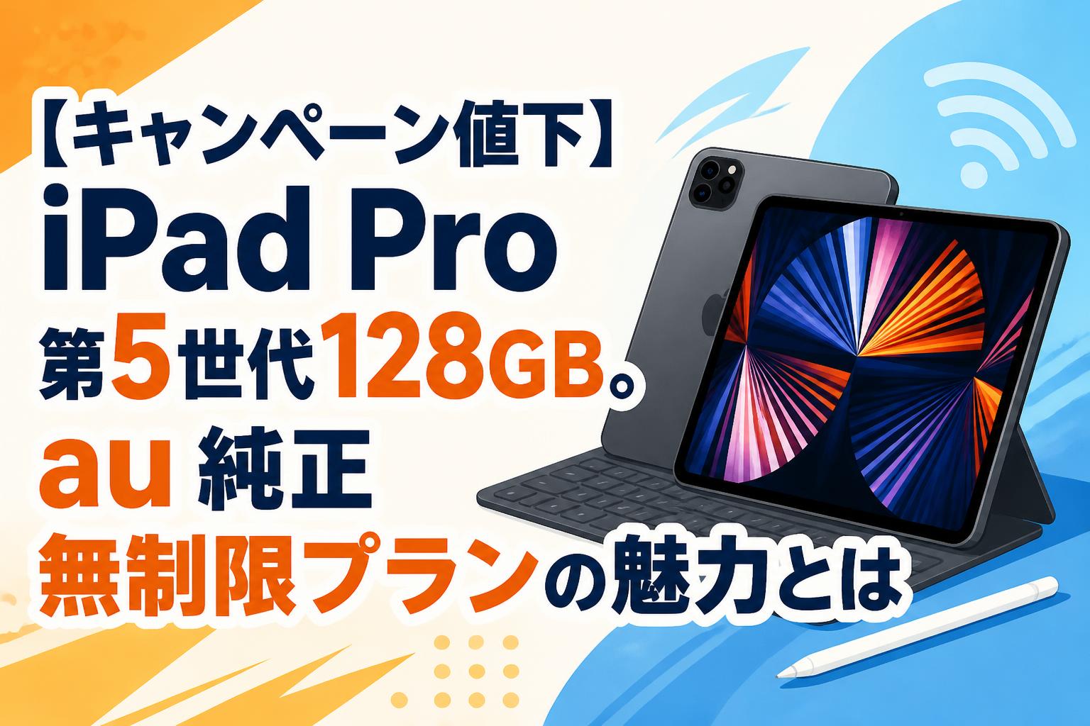 【キャンペーン値下】iPad Pro第5世代128GB。au純正無制限プランの魅力とは