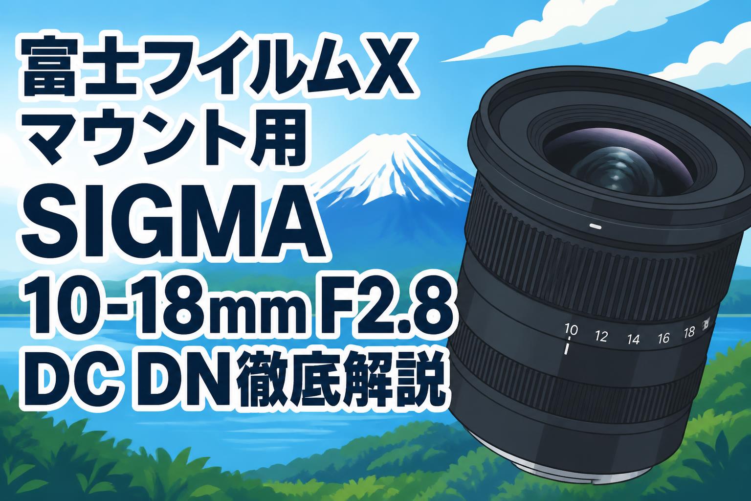 富士フイルムXマウント用SIGMA 10-18mm F2.8 DC DN徹底解説