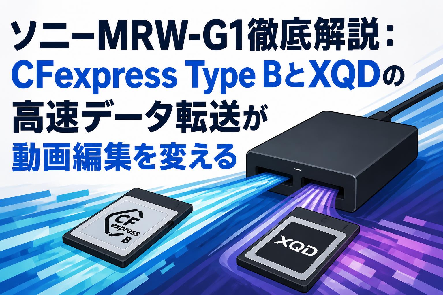 ソニーMRW-G1徹底解説：CFexpress Type BとXQDの高速データ転送が動画編集を変える