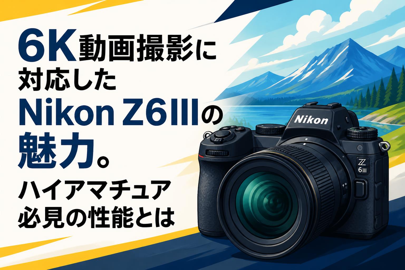 6K動画撮影に対応したNikon Z6IIIの魅力。ハイアマチュア必見の性能とは
