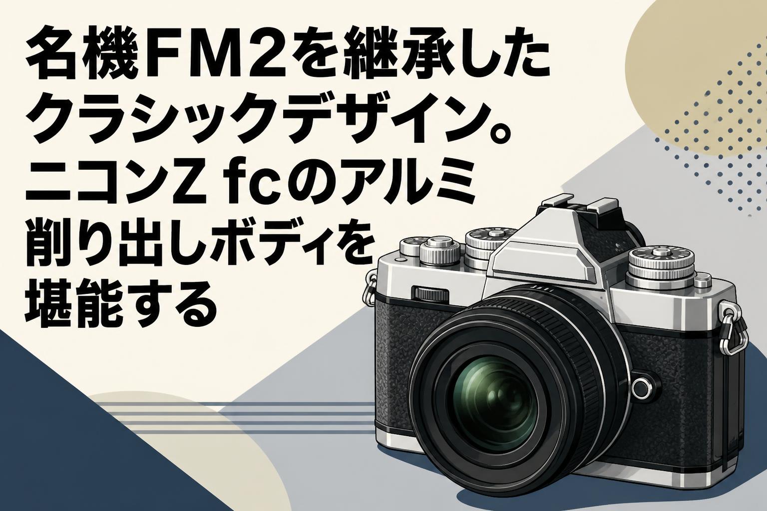 名機FM2を継承したクラシックデザイン。ニコンZ fcのアルミ削り出しボディを堪能する