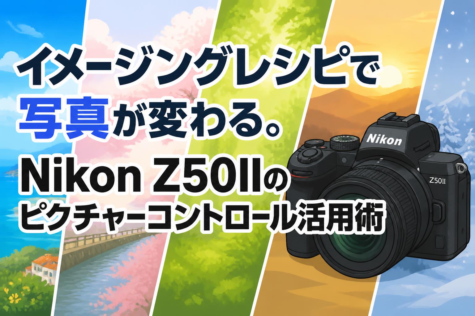 イメージングレシピで写真が変わる。Nikon Z50IIのピクチャーコントロール活用術