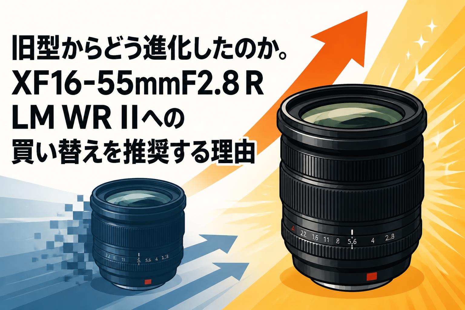 旧型からどう進化したのか。XF16-55mmF2.8 R LM WR IIへの買い替えを推奨する理由