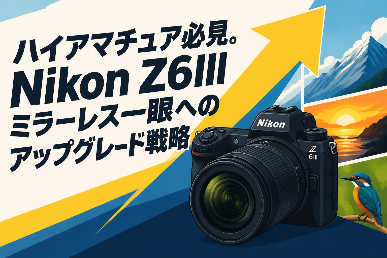 ハイアマチュア必見。Nikon Z6IIIミラーレス一眼へのアップグレード戦略