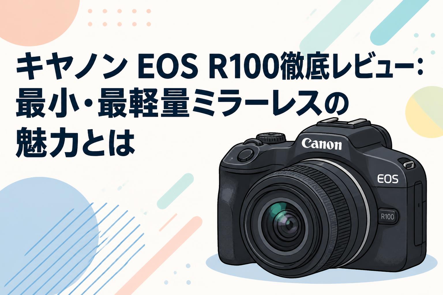 キヤノン EOS R100徹底レビュー：最小・最軽量ミラーレスの魅力とは