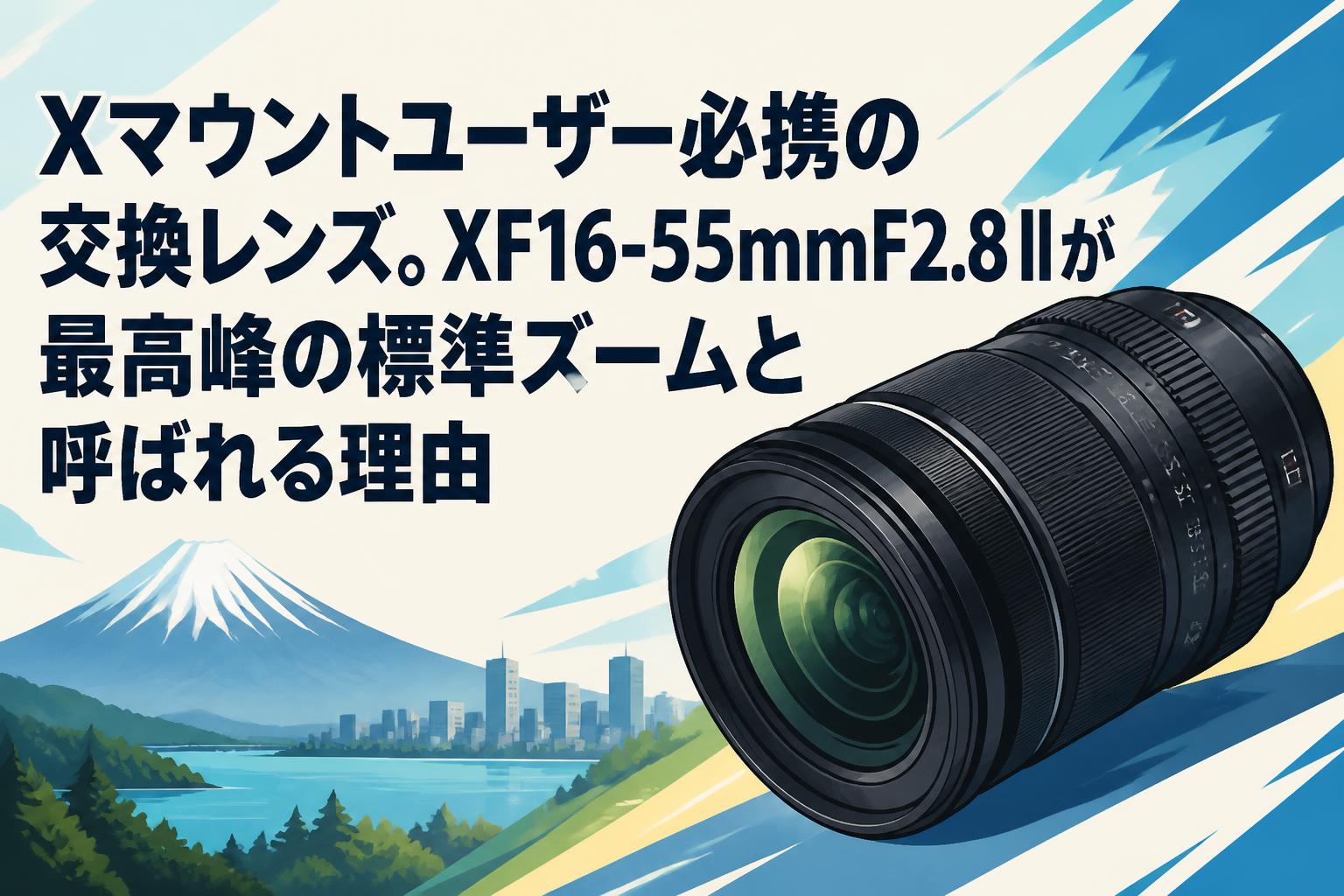 Xマウントユーザー必携の交換レンズ。XF16-55mmF2.8 IIが最高峰の標準ズームと呼ばれる理由