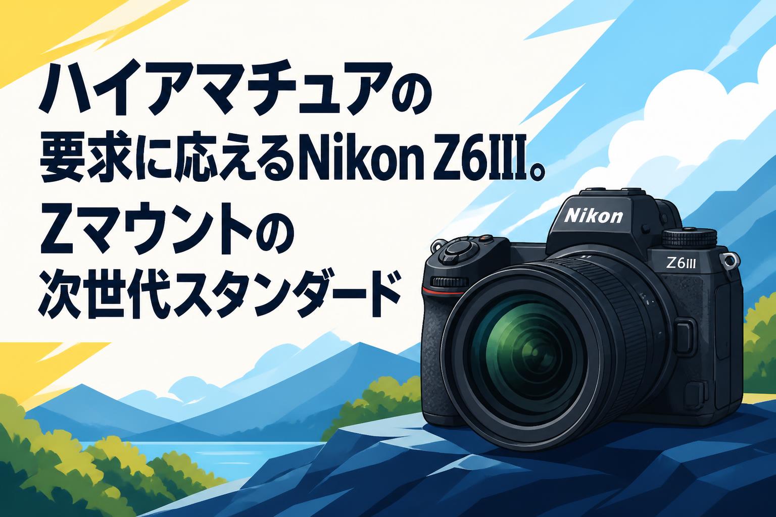 ハイアマチュアの要求に応えるNikon Z6III。Zマウントの次世代スタンダード