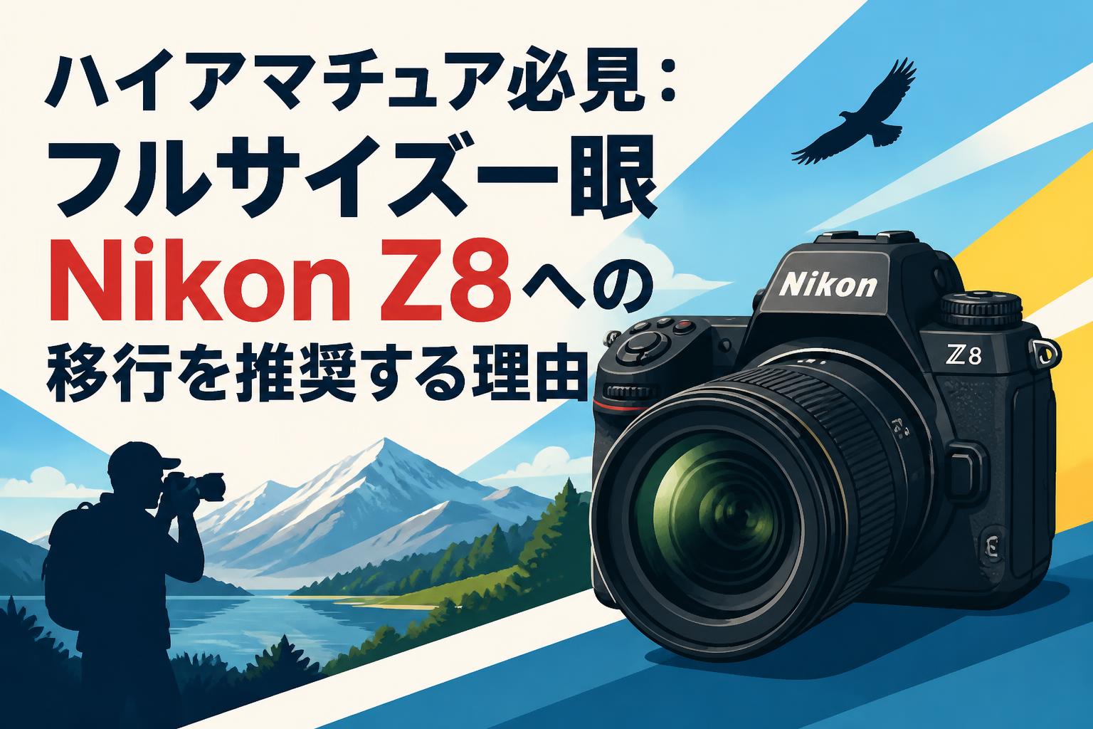 ハイアマチュア必見：フルサイズ一眼Nikon Z8への移行を推奨する理由