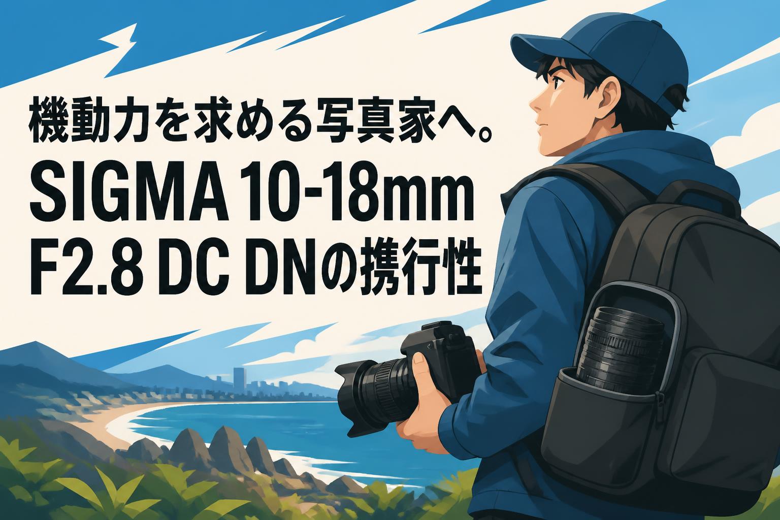 機動力を求める写真家へ。SIGMA 10-18mm F2.8 DC DNの携行性