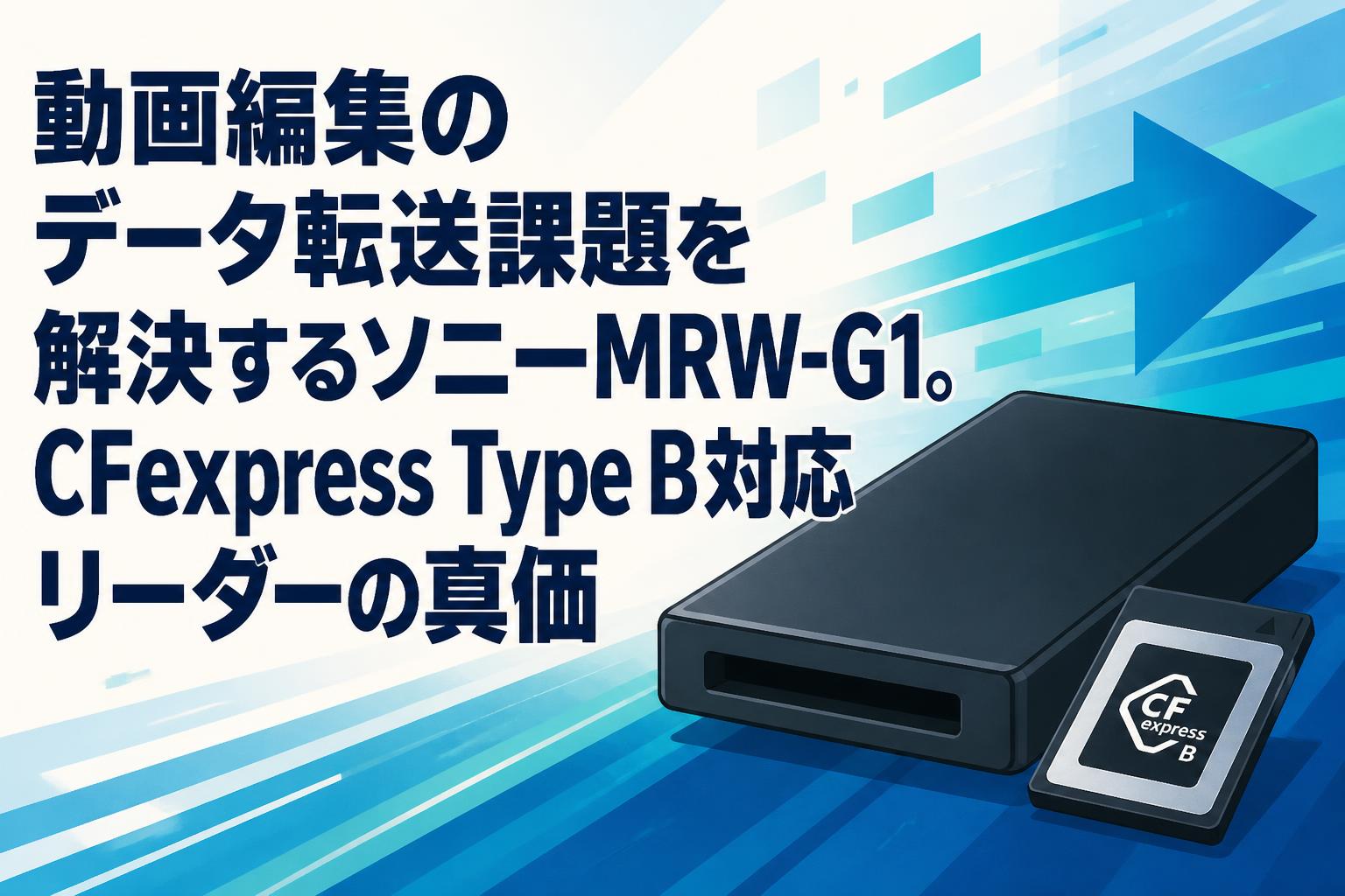 動画編集のデータ転送課題を解決するソニーMRW-G1。CFexpress Type B対応リーダーの真価