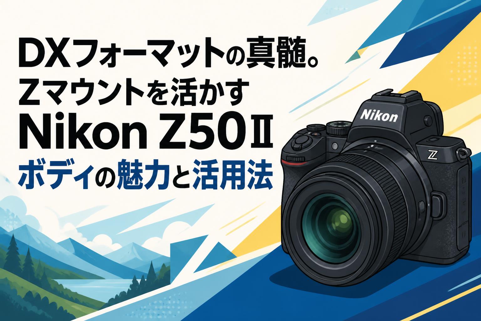 DXフォーマットの真髄。Zマウントを活かすNikon Z50Ⅱボディの魅力と活用法