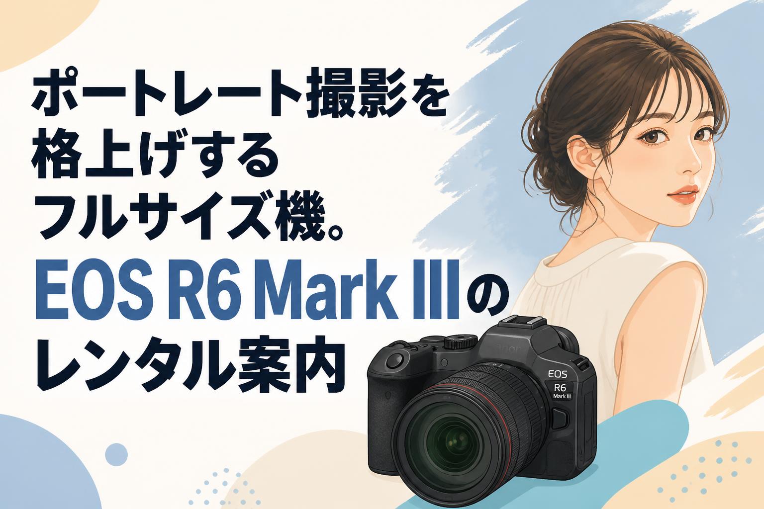 ポートレート撮影を格上げするフルサイズ機。EOS R6 Mark IIIのレンタル案内
