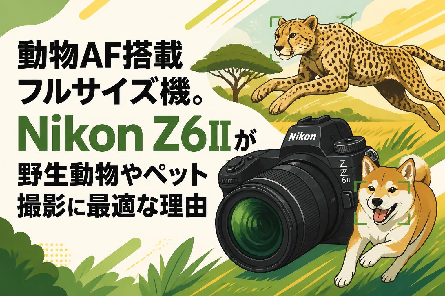 動物AF搭載フルサイズ機。Nikon Z6IIが野生動物やペット撮影に最適な理由
