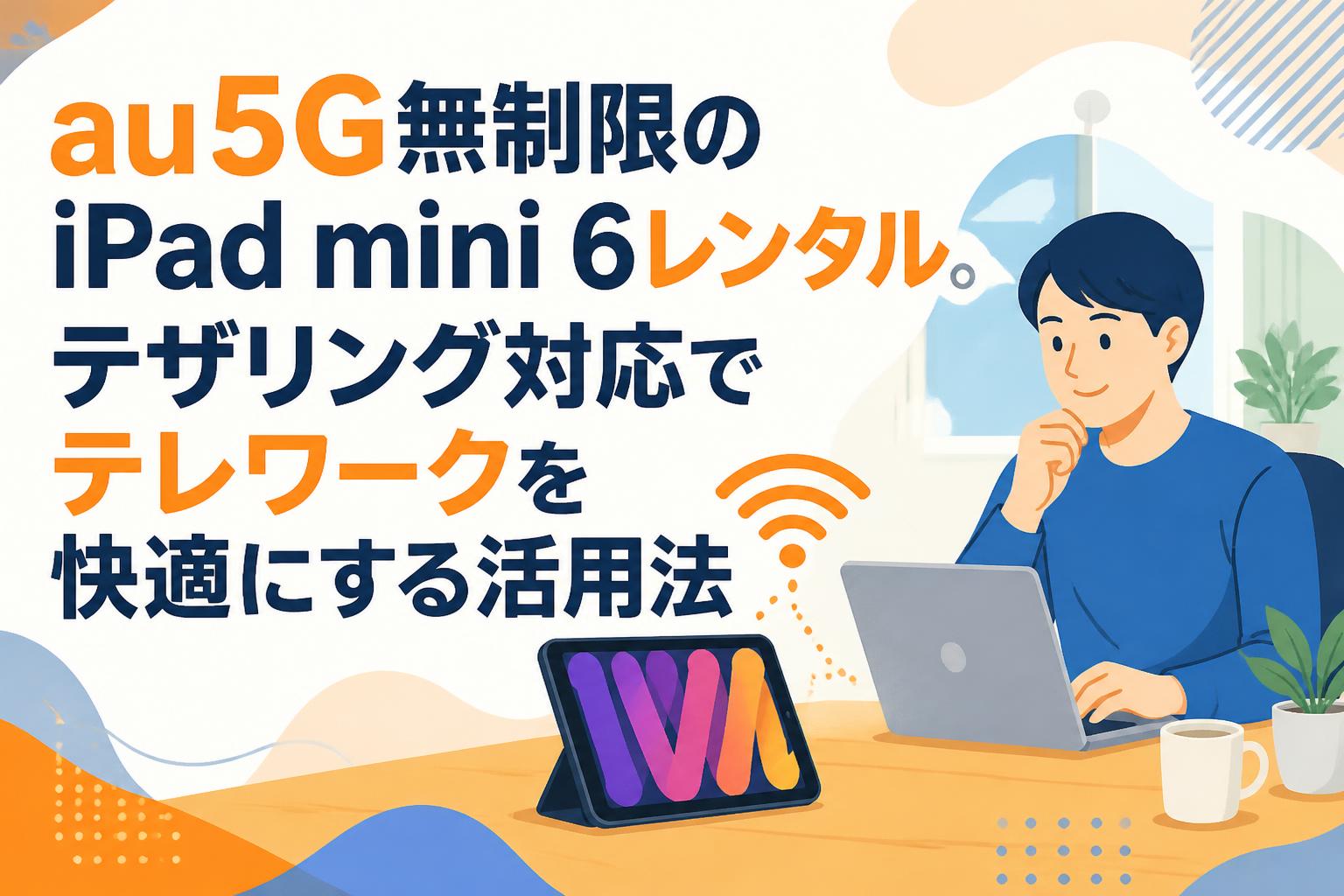 au5G無制限のiPad mini 6レンタル。テザリング対応でテレワークを快適にする活用法