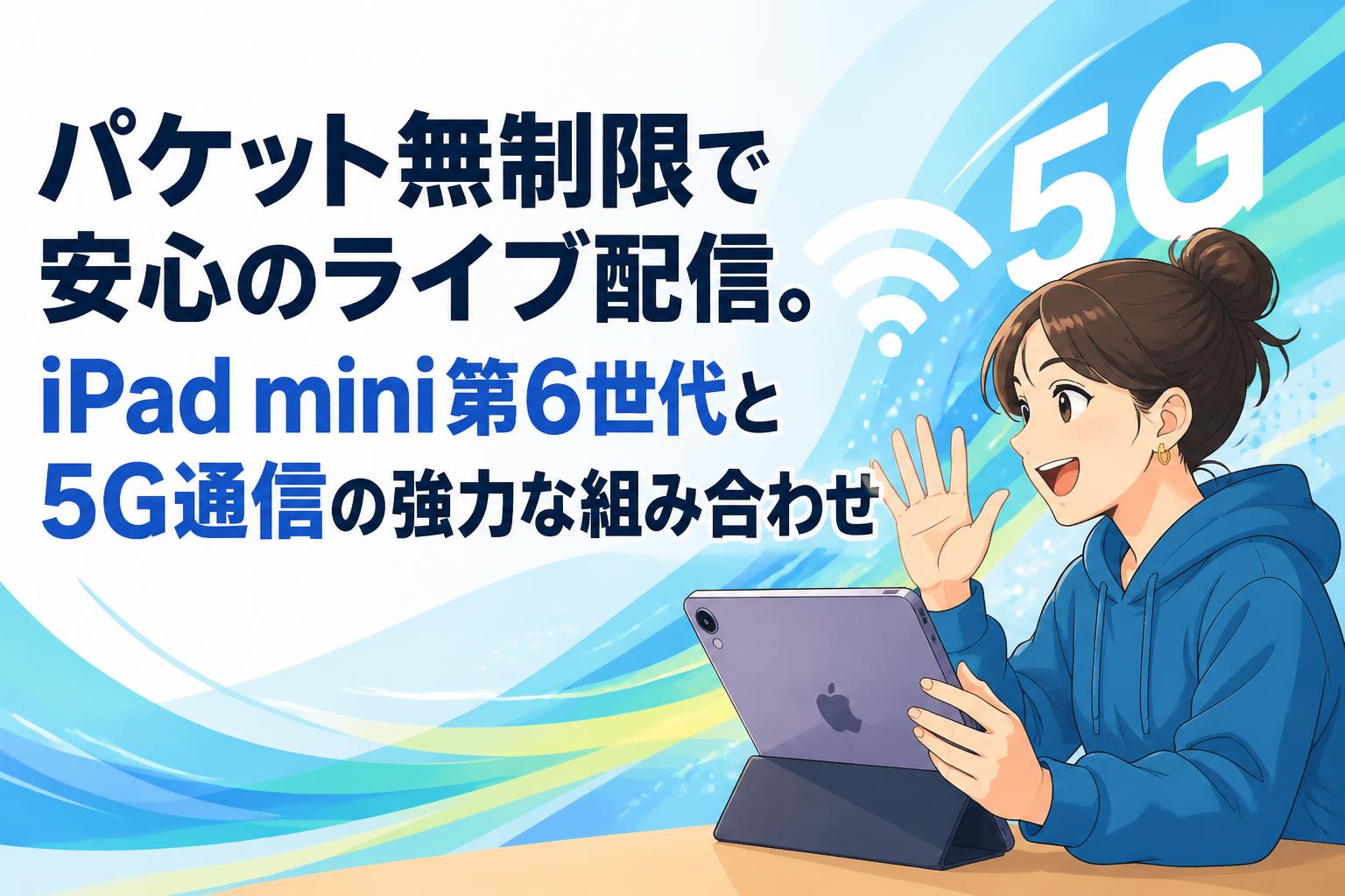 パケット無制限で安心のライブ配信。iPad mini第6世代と5G通信の強力な組み合わせ