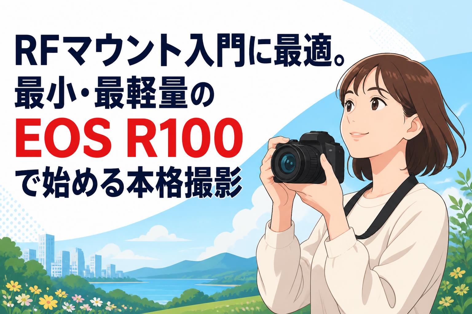 RFマウント入門に最適。最小・最軽量のEOS R100で始める本格撮影