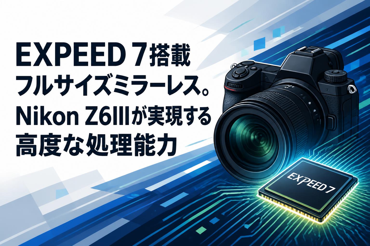 EXPEED 7搭載フルサイズミラーレス。Nikon Z6IIIが実現する高度な処理能力