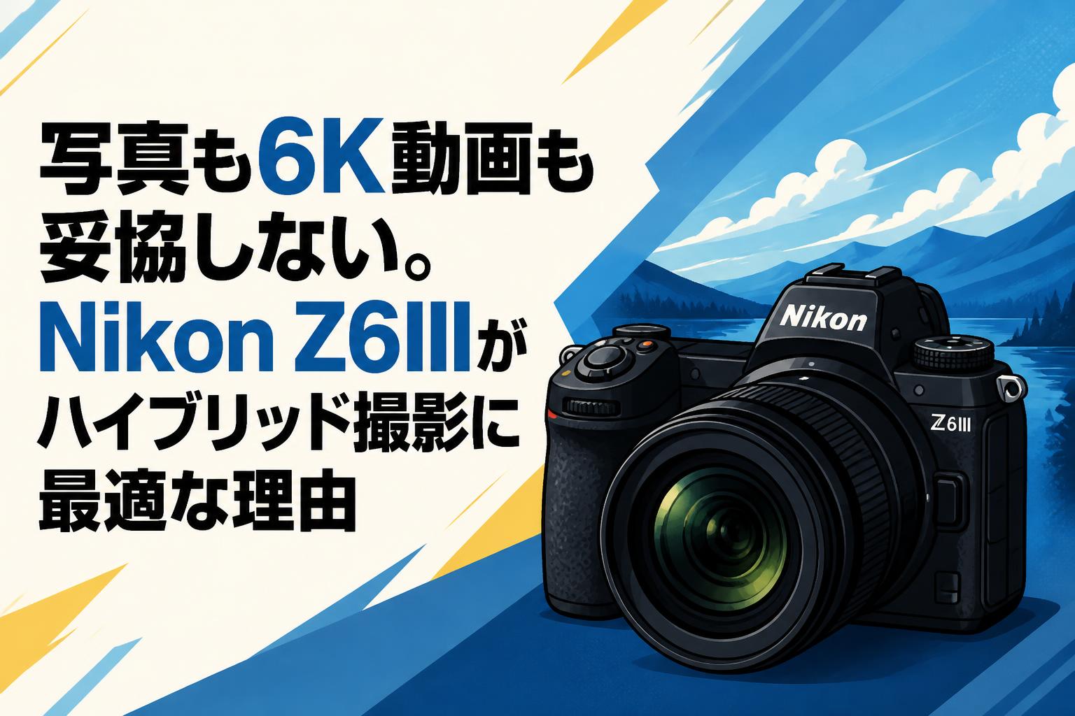 写真も6K動画も妥協しない。Nikon Z6IIIがハイブリッド撮影に最適な理由