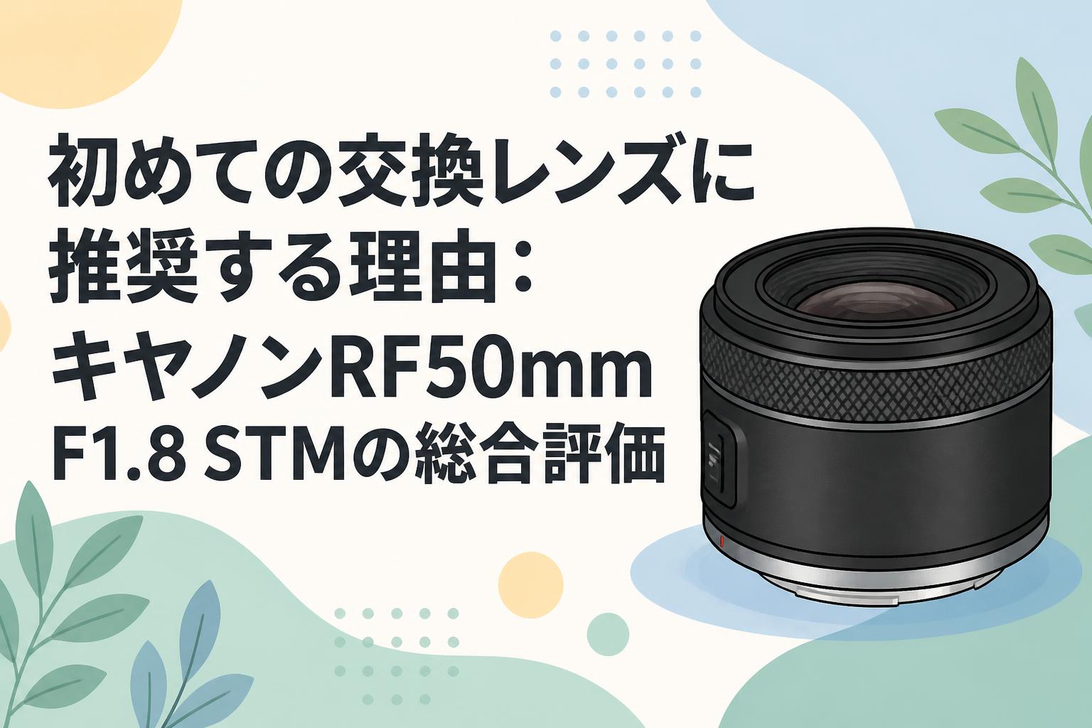 初めての交換レンズに推奨する理由：キヤノンRF50mm F1.8 STMの総合評価