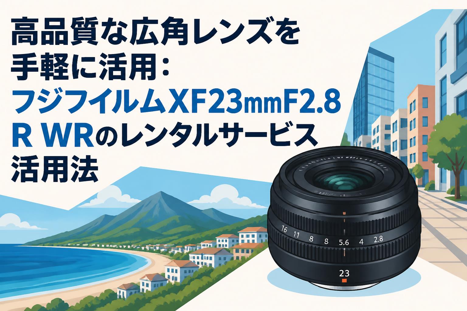 高品質な広角レンズを手軽に活用：フジフイルムXF23mmF2.8 R WRのレンタルサービス活用法