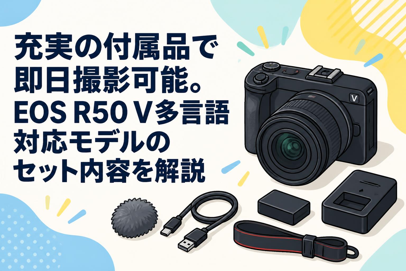 充実の付属品で即日撮影可能。EOS R50 V多言語対応モデルのセット内容を解説