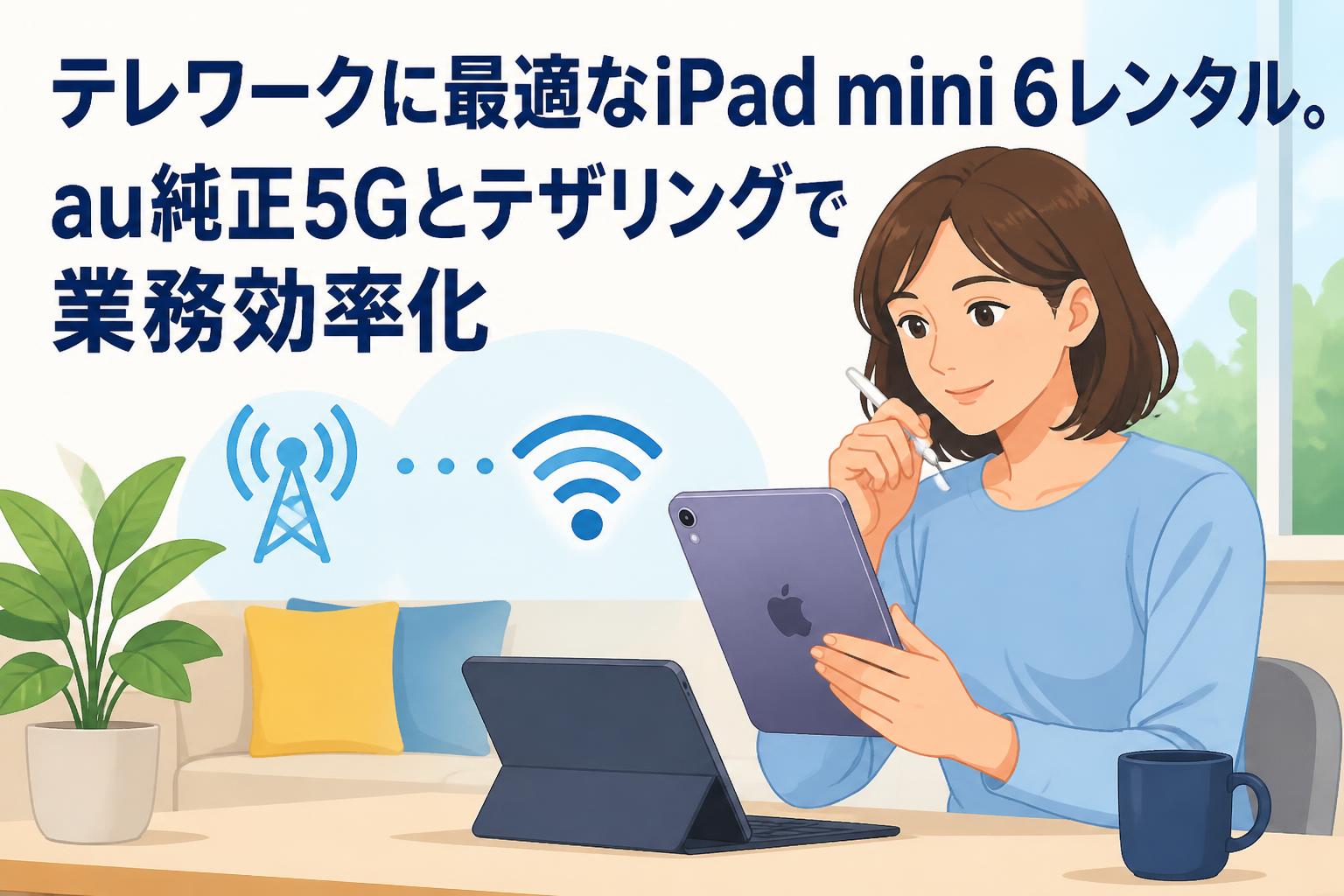 テレワークに最適なiPad mini 6レンタル。au純正5Gとテザリングで業務効率化